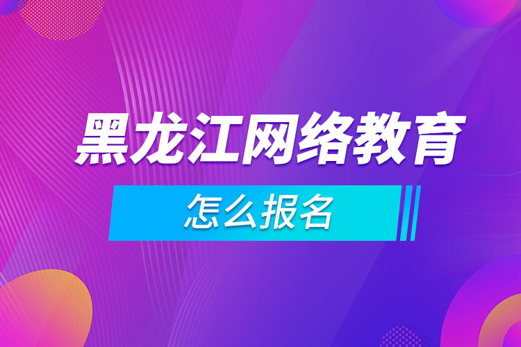 黑龍江網絡教育怎么報名