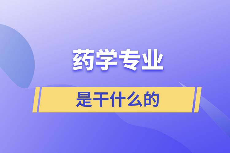 藥學(xué)專業(yè)是干什么的