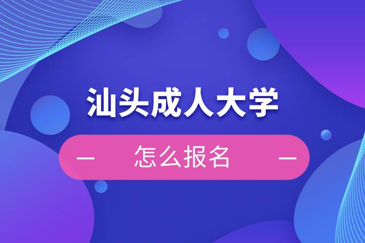 汕頭成人大學(xué)怎么報(bào)名