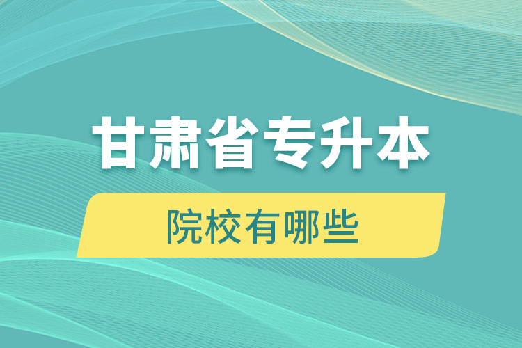 甘肅省專升本院校有哪些？