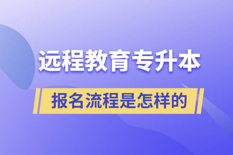 遠(yuǎn)程教育專升本報(bào)名流程是怎樣的？