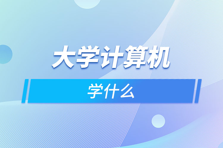 大學(xué)計(jì)算機(jī)學(xué)什么