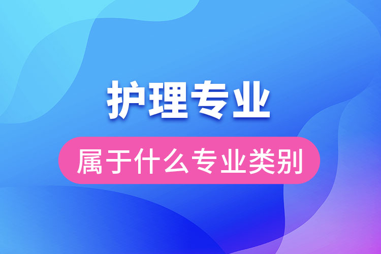 護(hù)理專業(yè)屬于什么專業(yè)類別