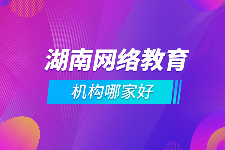 湖南網(wǎng)絡(luò)教育機構(gòu)哪家好