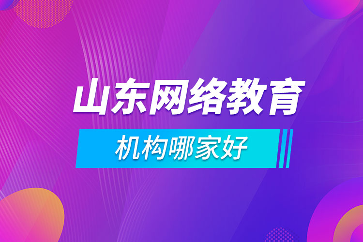 山東網(wǎng)絡(luò)教育機(jī)構(gòu)哪家好