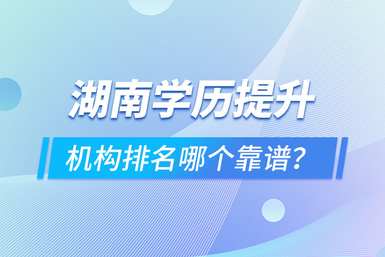 湖南學(xué)歷提升機(jī)構(gòu)排名哪個(gè)靠譜？