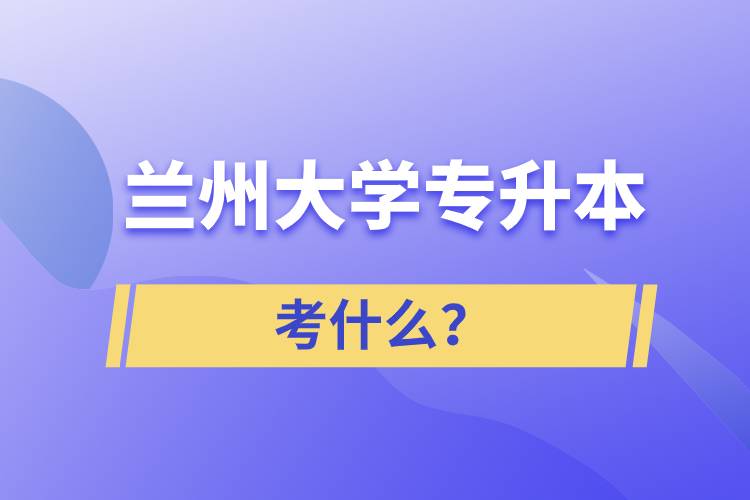 蘭州大學(xué)專升本考什么？