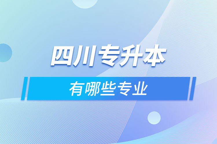 四川專升本有哪些專業(yè)可以選擇？