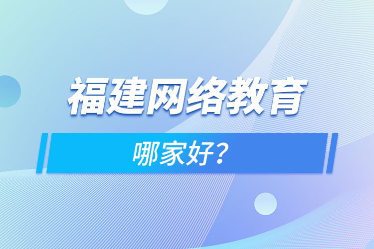 福建網(wǎng)絡(luò)教育哪家好？