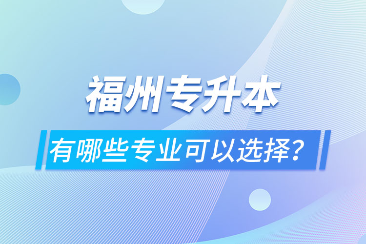 福州專升本有哪些專業(yè)可以選擇？