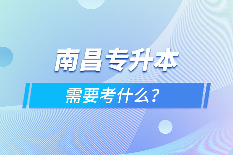 南昌專升本需要考什么？