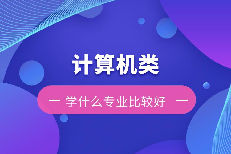 計算機(jī)類學(xué)什么專業(yè)比較好