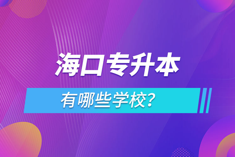 海口專升本有哪些學(xué)校？