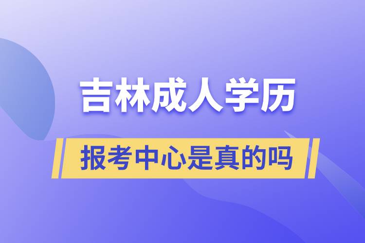 吉林成人學(xué)歷報考中心是真的嗎