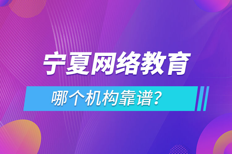 寧夏網(wǎng)絡教育哪個機構靠譜？