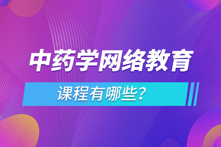 ?中藥學(xué)網(wǎng)絡(luò)教育專業(yè)課程有哪些？