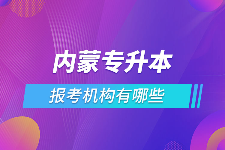 內(nèi)蒙古專升本報考機(jī)構(gòu)有哪些？