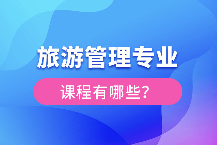 旅游管理專業(yè)課程有哪些？