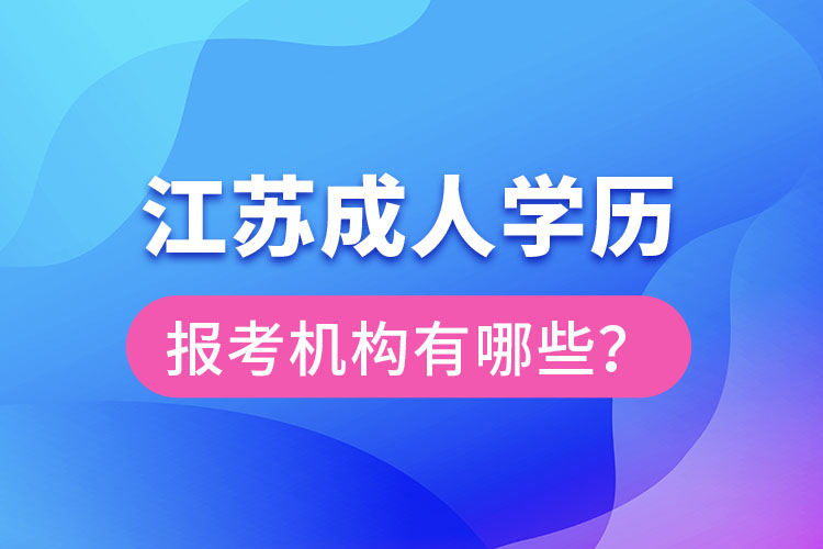 江蘇成人學(xué)歷報(bào)考機(jī)構(gòu)有哪些？