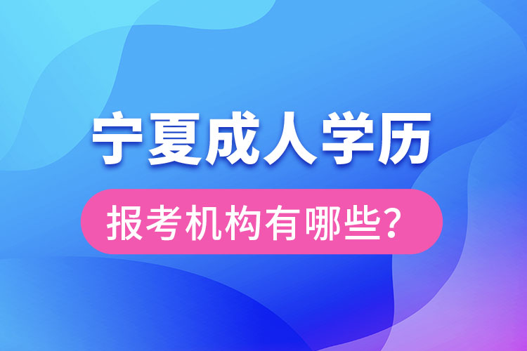 寧夏成人學(xué)歷報(bào)考機(jī)構(gòu)有哪些？