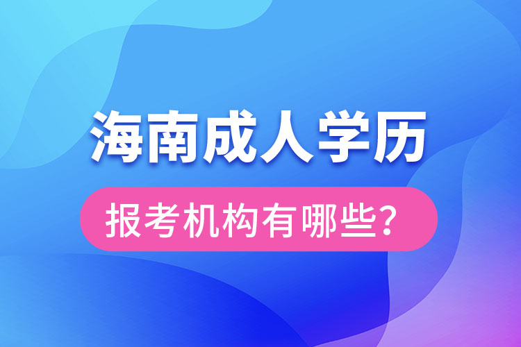 海南成人學(xué)歷報(bào)考機(jī)構(gòu)有哪些？