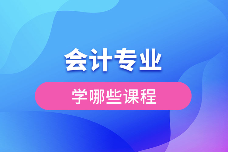 會(huì)計(jì)專(zhuān)業(yè)學(xué)哪些課程