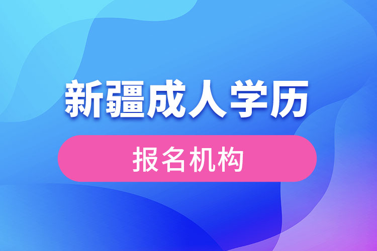 新疆成人學(xué)歷報考機構(gòu)有哪些？