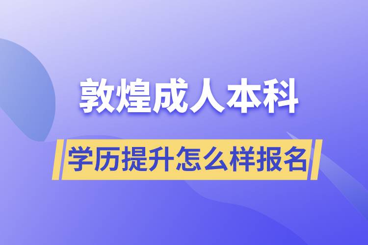 敦煌成人本科學(xué)歷提升怎么樣報名