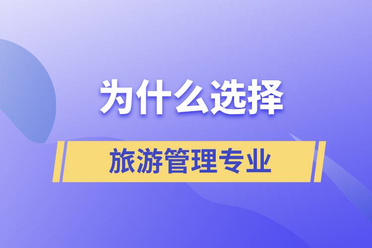 為什么選擇旅游管理這個(gè)專業(yè)