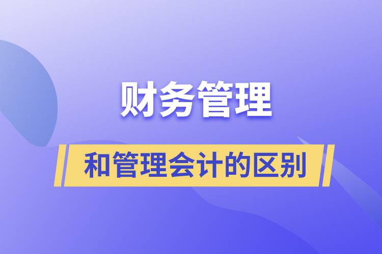 財務(wù)管理和管理會計的區(qū)別