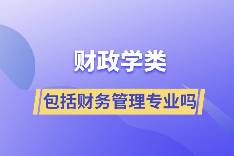 財(cái)政學(xué)類包括財(cái)務(wù)管理專業(yè)嗎