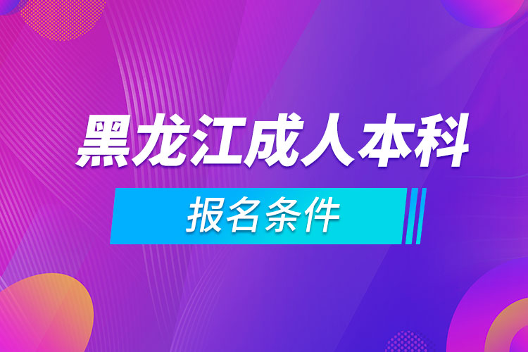 黑龍江成人本科報(bào)名條件