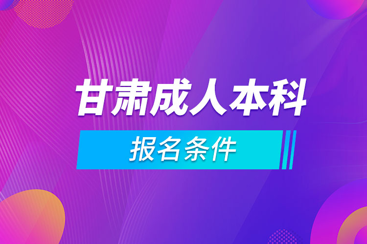 甘肅成人本科報(bào)名條件