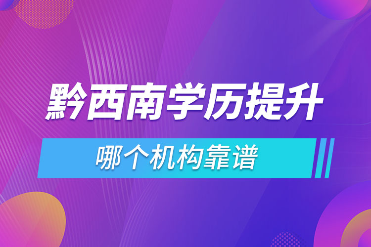 黔西南學歷提升哪個機構靠譜？