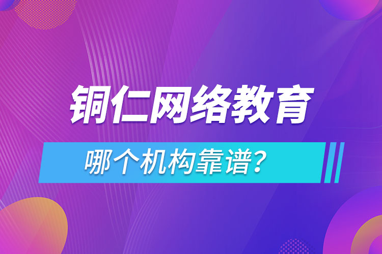 銅仁網(wǎng)絡(luò)教育哪個機(jī)構(gòu)靠譜？