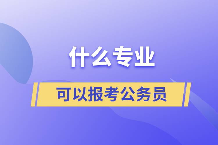 什么專業(yè)可以報(bào)考公務(wù)員