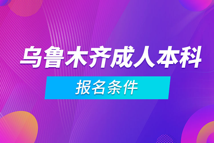 烏魯木齊成人本科報(bào)名條件