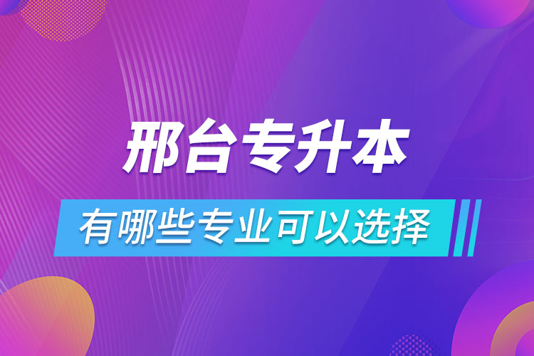 邢臺(tái)專升本有哪些專業(yè)可以選擇？