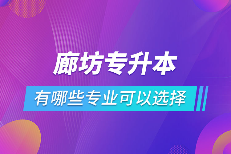 廊坊專升本有哪些專業(yè)可以選擇？