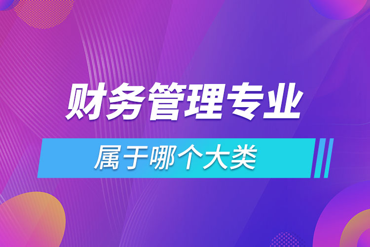 財務(wù)管理專業(yè)屬于哪個大類