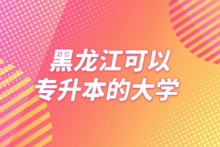 黑龍江可以專升本的大學(xué)