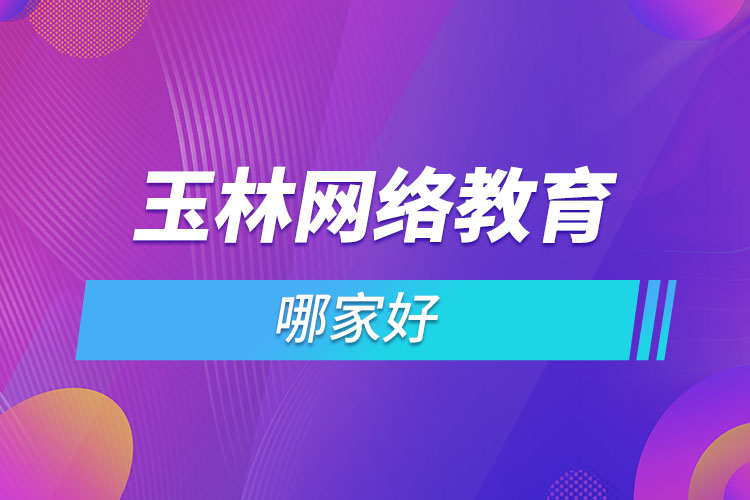 玉林網(wǎng)絡(luò)教育哪家好？