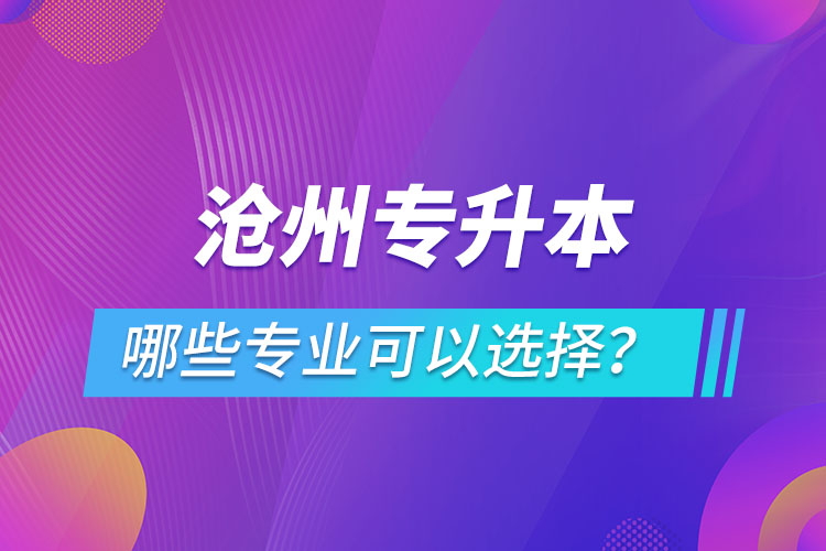 滄州專升本有哪些專業(yè)可以選擇？