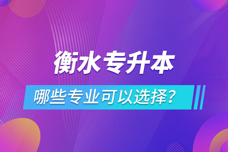 衡水專升本有哪些專業(yè)可以選擇？