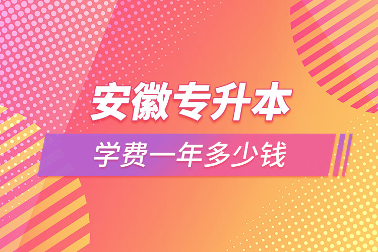 安徽專升本學(xué)費(fèi)大概多少錢一年？