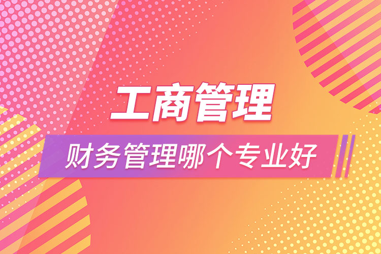 工商管理和財(cái)務(wù)管理哪個專業(yè)好