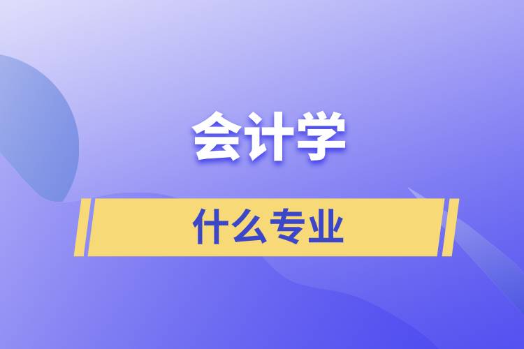 會(huì)計(jì)學(xué)什么專業(yè)