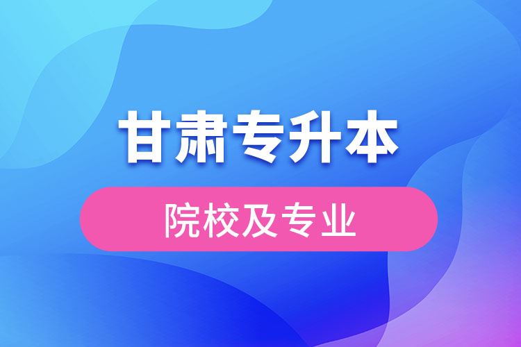 甘肅專升本院校及專業(yè)2021