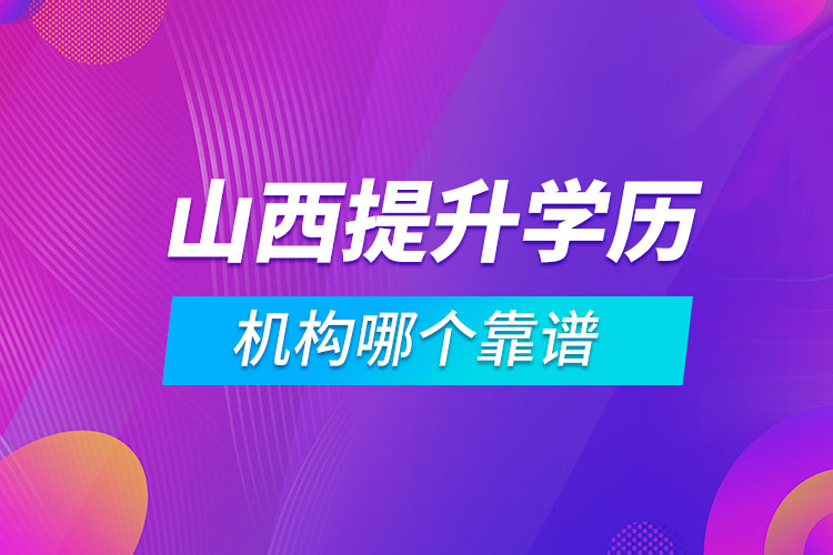 山西提升學(xué)歷的機(jī)構(gòu)哪個靠譜