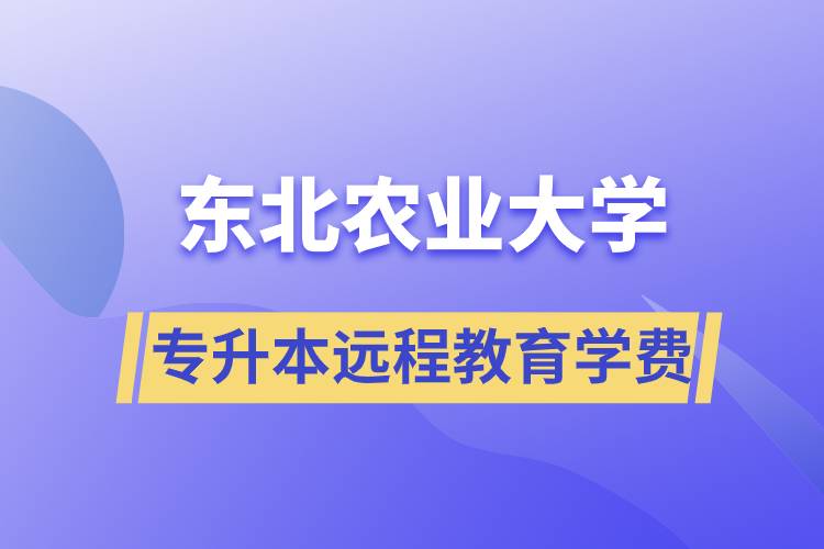 東北農(nóng)業(yè)大學專升本遠程教育學費多少？